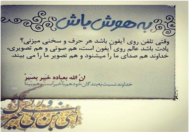* وقتی تلفن روی آیفون باشد هر حرف و سخنی میزنی؟ یادت باشد عالم روی آیفون است، هم صوتی و هم تصویری، خداوند هم صدای ما را میشوند و هم تصویر ما را میبیند.