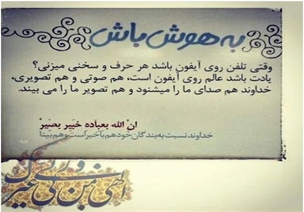 * وقتی تلفن روی آیفون باشد هر حرف و سخنی میزنی؟ یادت باشد عالم روی آیفون است، هم صوتی و هم تصویری، خداوند هم صدای ما را می‌شوند و هم تصویر ما را می‌بیند.