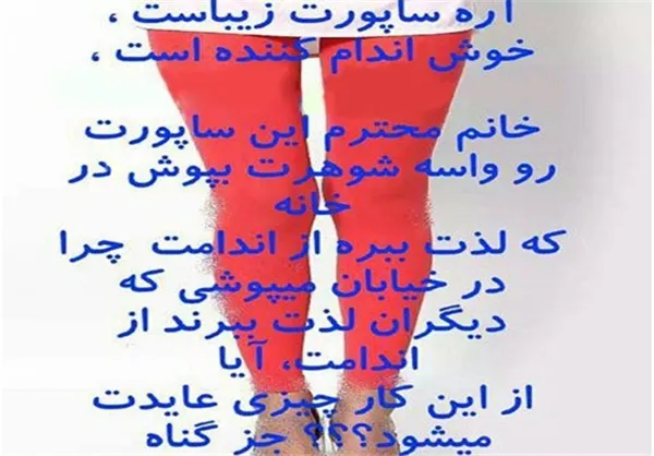 *آره ساپورت زیباست، خانم محترم این ساپورت رو واسه شوهرت بپوش در خانه چرا در خیابان می‌پوشی که دیگران لذت ببرند، آیا از این کار چیزی عایدت می‌شود؟ جز گناه!